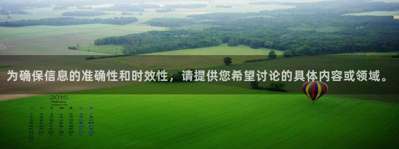 为确保信息的准确性和时效性，请提供您希望讨论的具体内容或领域。