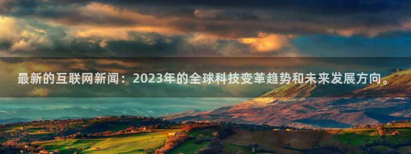 最新的互联网新闻：2023年的全球科技变革趋势和未来发展方向。