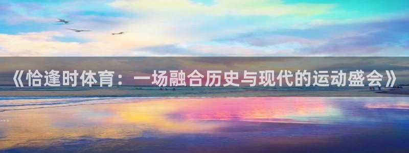《恰逢时体育：一场融合历史与现代的运动盛会》